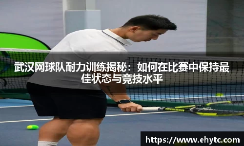 武汉网球队耐力训练揭秘：如何在比赛中保持最佳状态与竞技水平
