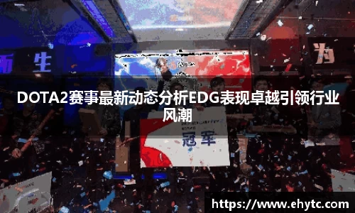 DOTA2赛事最新动态分析EDG表现卓越引领行业风潮