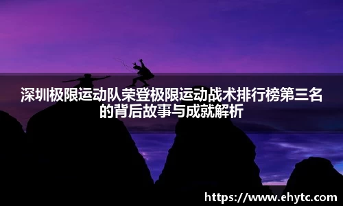 深圳极限运动队荣登极限运动战术排行榜第三名的背后故事与成就解析