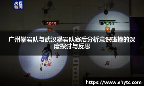 广州攀岩队与武汉攀岩队赛后分析意识碰撞的深度探讨与反思