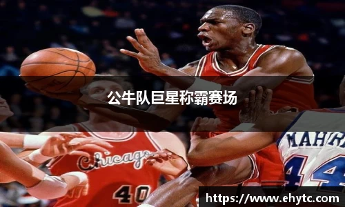 公牛队巨星称霸赛场