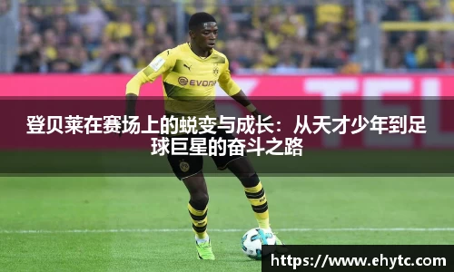 登贝莱在赛场上的蜕变与成长：从天才少年到足球巨星的奋斗之路