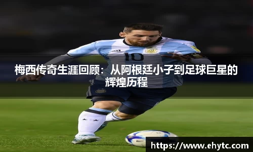 梅西传奇生涯回顾：从阿根廷小子到足球巨星的辉煌历程