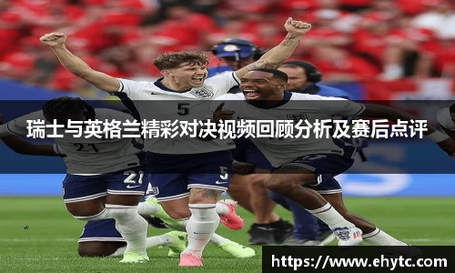 瑞士与英格兰精彩对决视频回顾分析及赛后点评