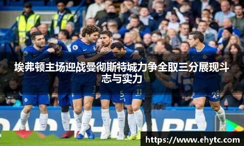 埃弗顿主场迎战曼彻斯特城力争全取三分展现斗志与实力