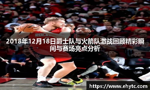 2018年12月18日爵士队与火箭队激战回顾精彩瞬间与赛场亮点分析