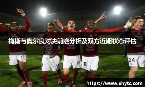 梅斯与奥尔良对决前瞻分析及双方近期状态评估