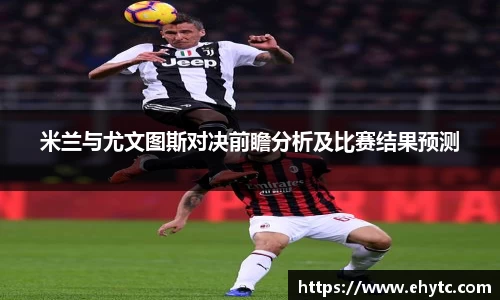 米兰与尤文图斯对决前瞻分析及比赛结果预测