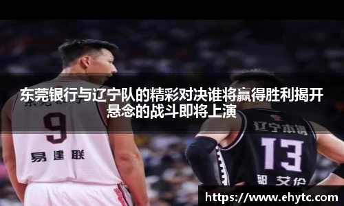 东莞银行与辽宁队的精彩对决谁将赢得胜利揭开悬念的战斗即将上演