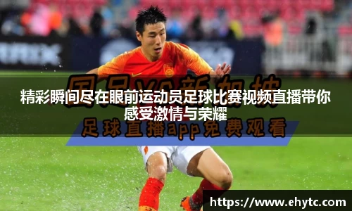 精彩瞬间尽在眼前运动员足球比赛视频直播带你感受激情与荣耀