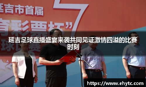 延吉足球直播盛宴来袭共同见证激情四溢的比赛时刻