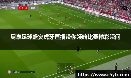 尽享足球盛宴虎牙直播带你领略比赛精彩瞬间