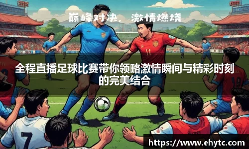 全程直播足球比赛带你领略激情瞬间与精彩时刻的完美结合