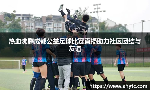 热血沸腾成都公益足球比赛直播助力社区团结与友谊