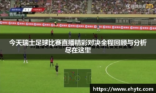 今天瑞士足球比赛直播精彩对决全程回顾与分析尽在这里