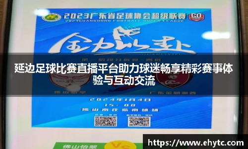 延边足球比赛直播平台助力球迷畅享精彩赛事体验与互动交流