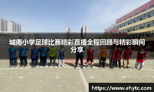 城南小学足球比赛精彩直播全程回顾与精彩瞬间分享