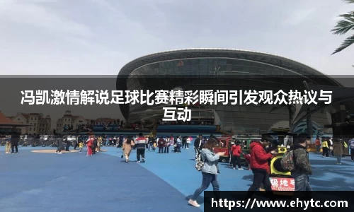 冯凯激情解说足球比赛精彩瞬间引发观众热议与互动