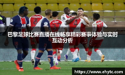 巴黎足球比赛直播在线畅享精彩赛事体验与实时互动分析