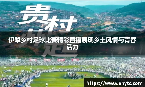 伊犁乡村足球比赛精彩直播展现乡土风情与青春活力