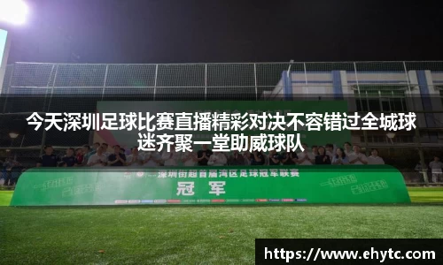 今天深圳足球比赛直播精彩对决不容错过全城球迷齐聚一堂助威球队