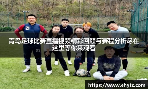 青岛足球比赛直播视频精彩回顾与赛程分析尽在这里等你来观看