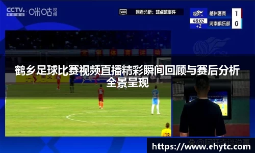 鹤乡足球比赛视频直播精彩瞬间回顾与赛后分析全景呈现