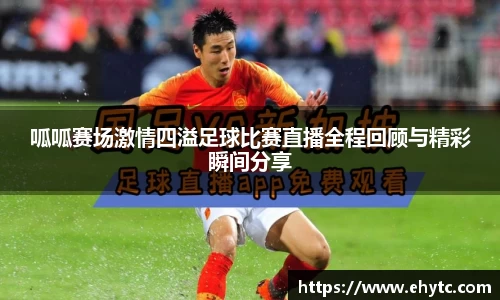 呱呱赛场激情四溢足球比赛直播全程回顾与精彩瞬间分享