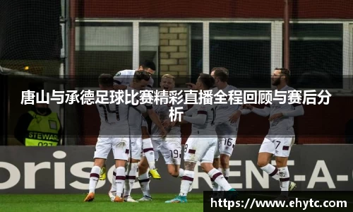 唐山与承德足球比赛精彩直播全程回顾与赛后分析