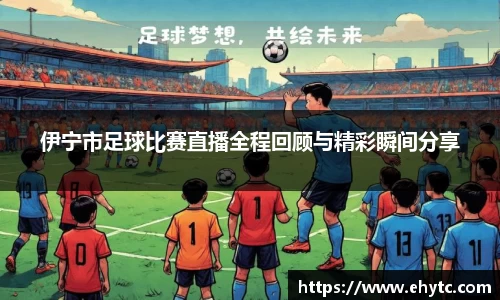 伊宁市足球比赛直播全程回顾与精彩瞬间分享
