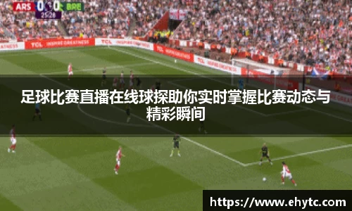 足球比赛直播在线球探助你实时掌握比赛动态与精彩瞬间
