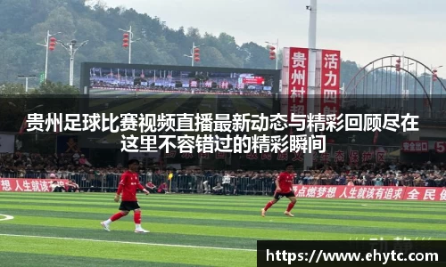 贵州足球比赛视频直播最新动态与精彩回顾尽在这里不容错过的精彩瞬间