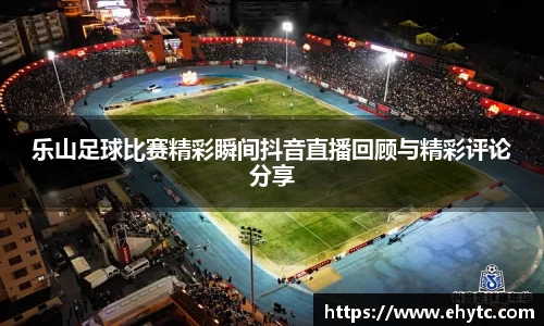 乐山足球比赛精彩瞬间抖音直播回顾与精彩评论分享