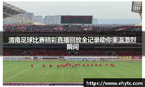 渭南足球比赛精彩直播回放全记录助你重温激烈瞬间