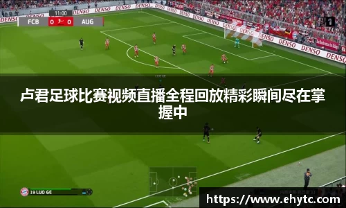 卢君足球比赛视频直播全程回放精彩瞬间尽在掌握中