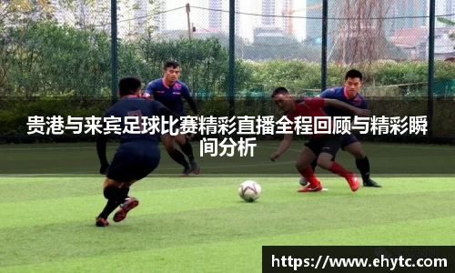贵港与来宾足球比赛精彩直播全程回顾与精彩瞬间分析