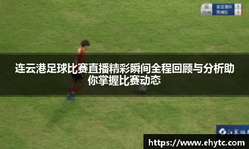 连云港足球比赛直播精彩瞬间全程回顾与分析助你掌握比赛动态