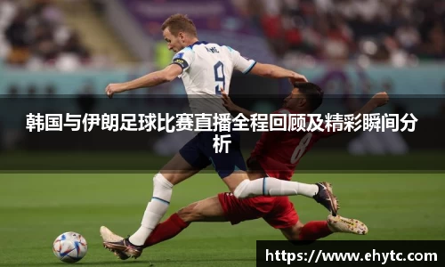 韩国与伊朗足球比赛直播全程回顾及精彩瞬间分析