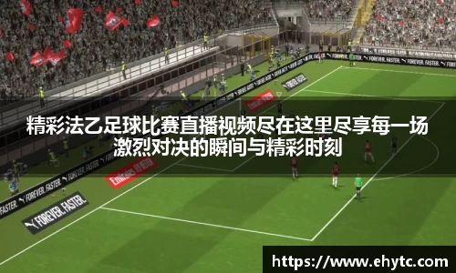精彩法乙足球比赛直播视频尽在这里尽享每一场激烈对决的瞬间与精彩时刻