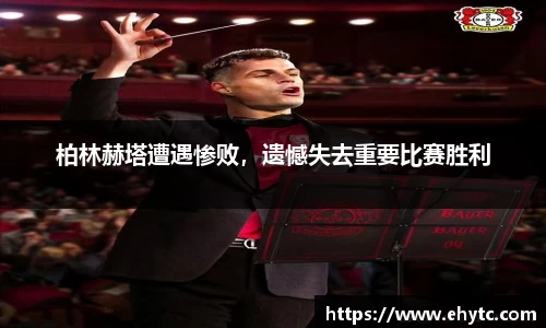 柏林赫塔遭遇惨败，遗憾失去重要比赛胜利