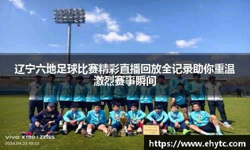 辽宁六地足球比赛精彩直播回放全记录助你重温激烈赛事瞬间