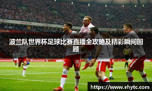 波兰队世界杯足球比赛直播全攻略及精彩瞬间回顾