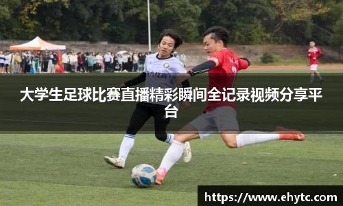 大学生足球比赛直播精彩瞬间全记录视频分享平台