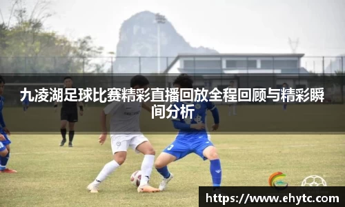 九凌湖足球比赛精彩直播回放全程回顾与精彩瞬间分析