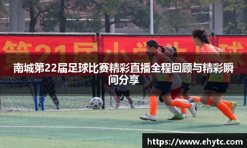 南城第22届足球比赛精彩直播全程回顾与精彩瞬间分享