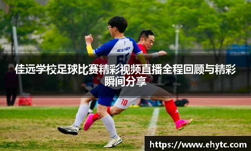 佳远学校足球比赛精彩视频直播全程回顾与精彩瞬间分享
