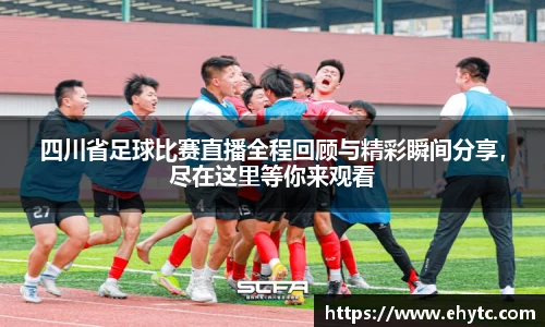 四川省足球比赛直播全程回顾与精彩瞬间分享，尽在这里等你来观看