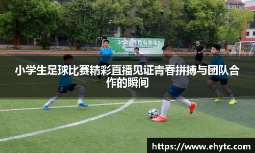 小学生足球比赛精彩直播见证青春拼搏与团队合作的瞬间