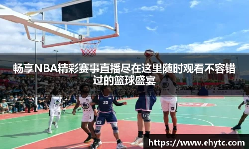 畅享NBA精彩赛事直播尽在这里随时观看不容错过的篮球盛宴
