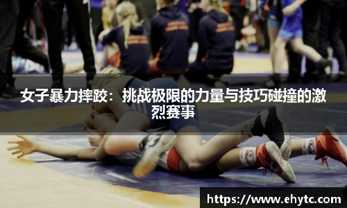 女子暴力摔跤：挑战极限的力量与技巧碰撞的激烈赛事